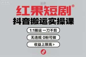 红果短剧拉新之抖音搬运实操课，1：1搬运，一刀不剪，无违规，0粉可做，收益上限高-每日必学网