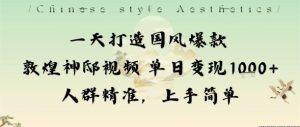 一天打造国风爆款敦煌神邸视频单日变现1k+人群精准，上手简单-每日必学网