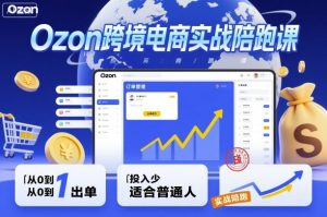 Ozon跨境电商实战陪跑课，教你从0到1出单，投入少适合普通人-每日必学网