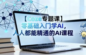 【Coze专题课】零基础入门学AI，人人都能精通的AI课程-每日必学网