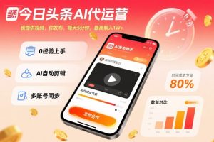 今日头条AI代运营，我提供视频，你发布，每天5分钟，最高躺入1W+【揭秘】-每日必学网