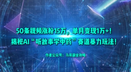 久爱副业网,网赚项目,网赚论坛博客网分享50条视频涨粉15W，单月变现1W+！揭秘AI“听故事学中药”赛道暴力玩法