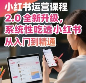 小红书运营课程2.0全新升级，从入门到精通，系统性吃透小红书-每日必学网