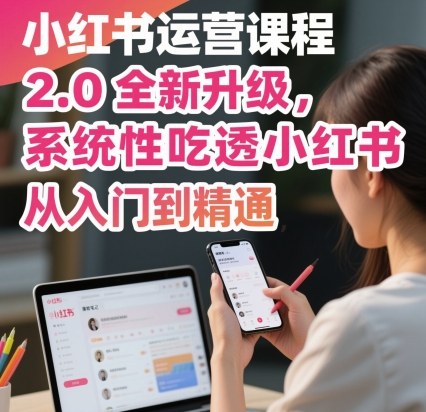 久爱副业网,网赚项目,网赚论坛博客网分享小红书运营课程2.0全新升级，从入门到精通，系统性吃透小红书