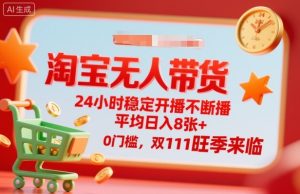 淘宝无人带货，24小时稳定开播不断播，平均日入8张+，0门槛，双11旺季来临【揭秘】-每日必学网