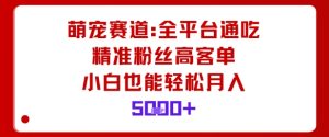 萌宠赛道，全平台通吃，精准粉丝高客单，小白也能轻松月入5k-每日必学网