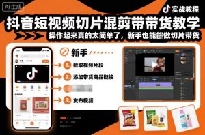 抖音短视频切片混剪带货教学，操作起来真的太简单了，新手也能做切片带货-每日必学网