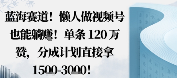 久爱副业网,网赚项目,网赚论坛博客网分享蓝海赛道，懒人做视频号也能躺挣，单条120W赞，分成计划直接拿1.5k，不用拍不用剪