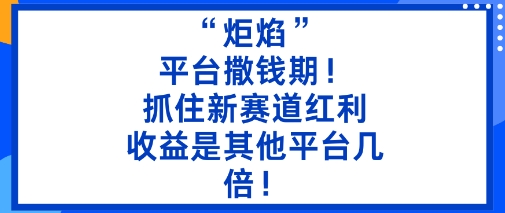久爱副业网,网赚项目,网赚论坛博客网分享“炬焰”：平台撒钱期！抓住新赛道红利，5分钟二创内容，收益是其他平台几倍！