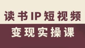 读书IP短视频变现实操课，读书IP赛道变现指南-每日必学网