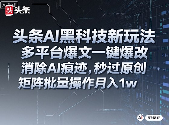 久爱副业网,网赚项目,网赚论坛博客网分享头条AI黑科技新玩法，多平台爆文一键爆改，消除AI痕迹，秒过原创，矩阵批量操作月入1w+【揭秘】