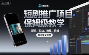 短剧推广项目保姆级教学，授权、收益、流程、剪辑，发布等全流程-每日必学网