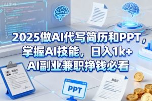 2025做AI代写简历和PPT,掌握AI技能,日入1k+,AI副业兼职挣钱必看-每日必学网