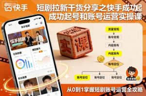 短剧拉新干货分享之快手成功起号和账号运营实操课-每日必学网