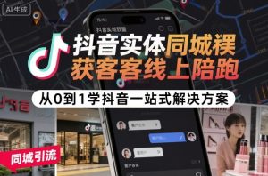 抖音实体同城获客线上陪跑，从0到1学抖音一站式解决方案-每日必学网