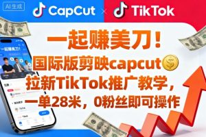 一起賺美刀!国际版剪映capcut拉新TikTok推广教学,一单28米,0粉丝即可操作(附推广入口和教学)-每日必学网
