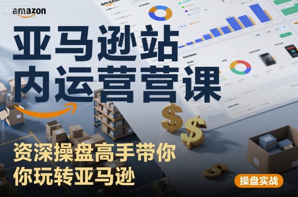 久爱副业网,网赚项目,网赚论坛博客网分享亚马逊站内运营课：资深操盘高手带你玩转亚马逊