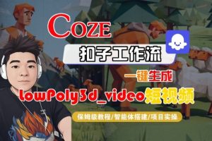 Coze扣子智能体工作流一键生成“LowPoly3d_video“短视频，全流程保姆级教学-每日必学网