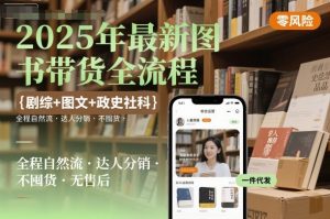 2025年最新图书带货全流程，剧综+图文+政史社科，全程自然流，达人分销，不囤货，无售后-每日必学网