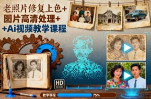 老照片修复上色+图片高清处理+Ai视频教学课程-每日必学网