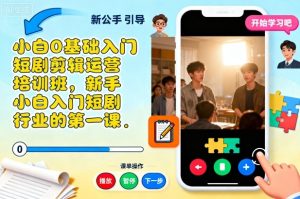 小白0基础入门短剧剪辑运营培训班，新手小白入门短剧行业的第一课-每日必学网