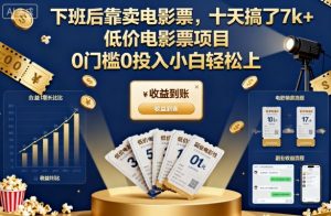 下班后靠卖电影票,十天搞了7k+,低价电影票项目,0门槛0投入小白轻松上手【揭秘】-每日必学网