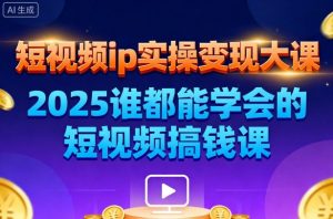 短视频ip实操变现大课,7月26-27日广州站线下课,2025谁都能学会的短视频搞钱课-每日必学网