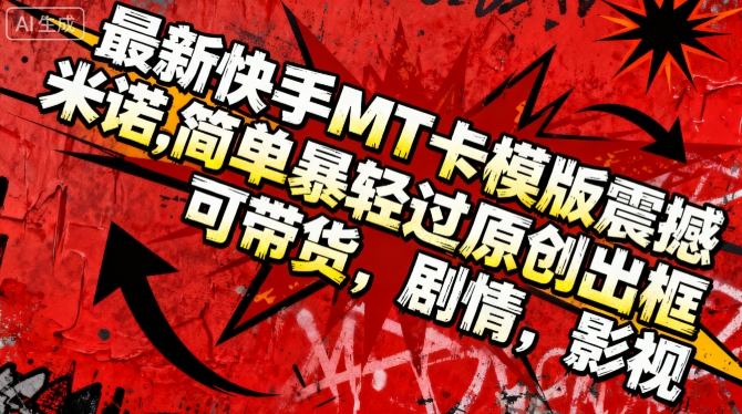 最新快手MT卡模版震撼多米诺,简单粗暴轻松过原创出框,可带货,剧情,影视-每日必学网