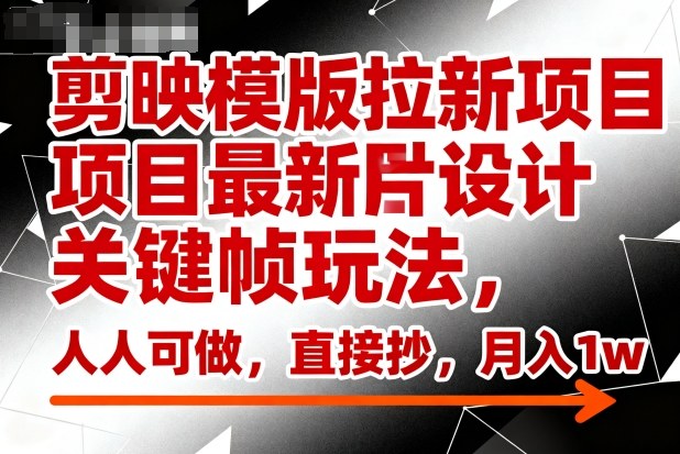 剪映模版拉新项目最新图片设计关键帧玩法,人人可做,直接抄,月入1w+-每日必学网