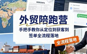 外贸陪跑营，手把手教你从定位到获客到签单全流程落地-每日必学网