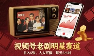 视频号老剧明星赛道,日入5张,人人可做,每天2小时-每日必学网