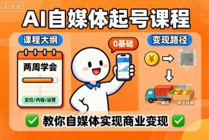 AI自媒体起号课程，0基础小白两周学会，教你自媒体实现商业变现-每日必学网