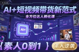 AI+短视频带货新范式全方位达人孵化课，素人也可以从0到1，全方位认知短视频带货-每日必学网