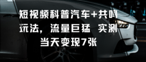 短视频科普汽车+共鸣玩法，流量巨猛实测当天变现7张-每日必学网