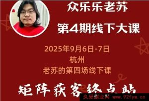 众乐乐老苏矩阵获客-9月6-7号第四期线下课超清课件(价值2980元)_-每日必学网