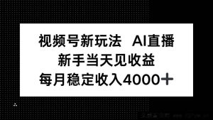 （16080期）视频号AI直播零基础攻略，新手当天变现月赚4000+-每日必学网