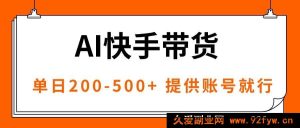（16077期）智能技术快手爆款带货，无需经验仅需账号，专属双轨策略，日赚200至500+-每日必学网