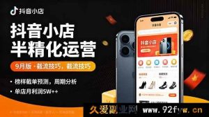 （16071期）抖音小店精细化运营9月实战指南：精准截流法+榜单爆款预判+运营周期拆解，单店月入5W+落地-每日必学网