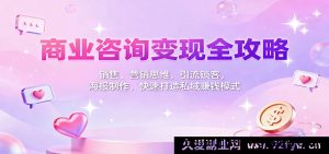商业顾问变现秘籍：销售成交技巧+营销逻辑拆解，获客引流锁客+海报设计教程，教你快速搭建私域盈利体系-每日必学网