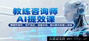 导师顾问AI搞钱训练营：效率提升+玩转工具+精准定位产品服务+打造爆款提示词+用ChatGPT快速变现-每日必学网