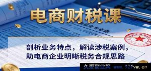 电商税务培训：解析经营模式 精讲税务案例 帮电商公司规避风险理清合规路径-每日必学网