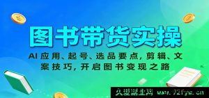 图书直播带货实战：AI智能工具运用、新手冷启动起号、爆款选品攻略，视频剪辑+文案撰写技巧，图书变现赚钱秘籍-每日必学网