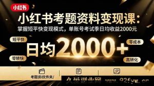 （16260期）小红书考试资料变现攻略：解锁高效变现技巧，单号考试季日均收益2000+-每日必学网