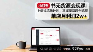 （16253期）小红书无货源副业赚钱课：暴力变现攻略，从0到1实操指南，单店月入2万+-每日必学网