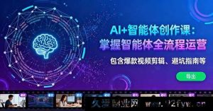 （16244期）AI智能体运营实战课：智能体全流程运营实操从爆款剪辑到避坑指南-每日必学网