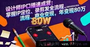 （16240期）设计师IP口播特训课：精准IP定位+口播录制剪辑发布全流程+变现路径，年入80万-每日必学网