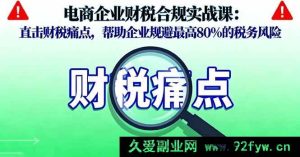 （16232期）电商企业税务合规实操课：破解财税难题，助力企业降低80%税务风险-每日必学网