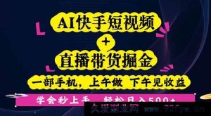 （16228期）快手AI短视频直播带货赚钱，仅需手机操作，上午学下午变现，新手快速上手指南-每日必学网
