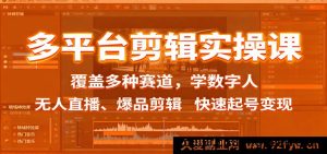 多平台剪辑秘籍课：涵盖多样赛道，研习数字人、无人直播及爆品剪辑，极速起号实现变现-每日必学网