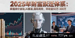 （16217期）2025财富飞跃秘籍：洞悉房价起伏、AI领域及国际局势，斩获50万至300万年收益-每日必学网